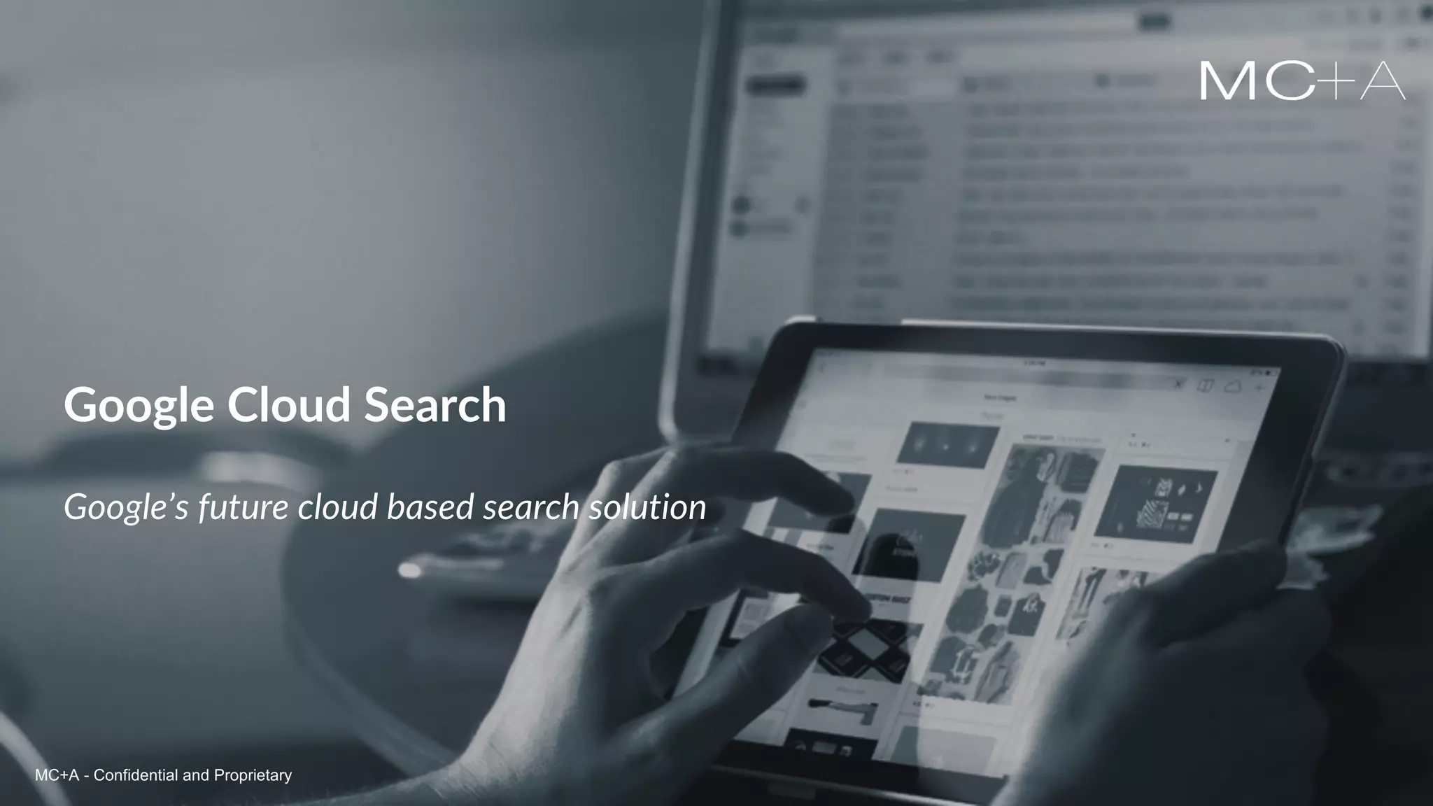 MC+A - Confidential and ProprietaryMC+A - Confidential and Proprietary
Google Cloud Search
Google’s future cloud based search solution
MC+A - Confidential and Proprietary
 