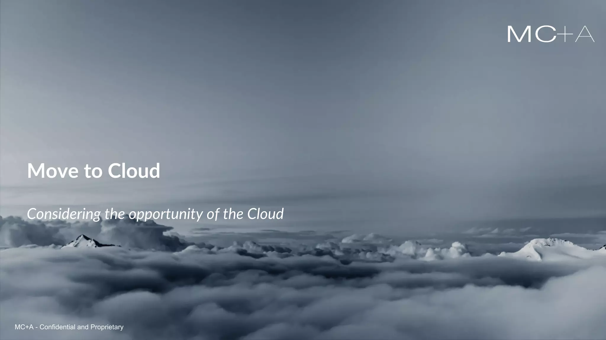 MC+A - Confidential and ProprietaryMC+A - Confidential and Proprietary
Move to Cloud
Considering the opportunity of the Cloud
MC+A - Confidential and Proprietary
 