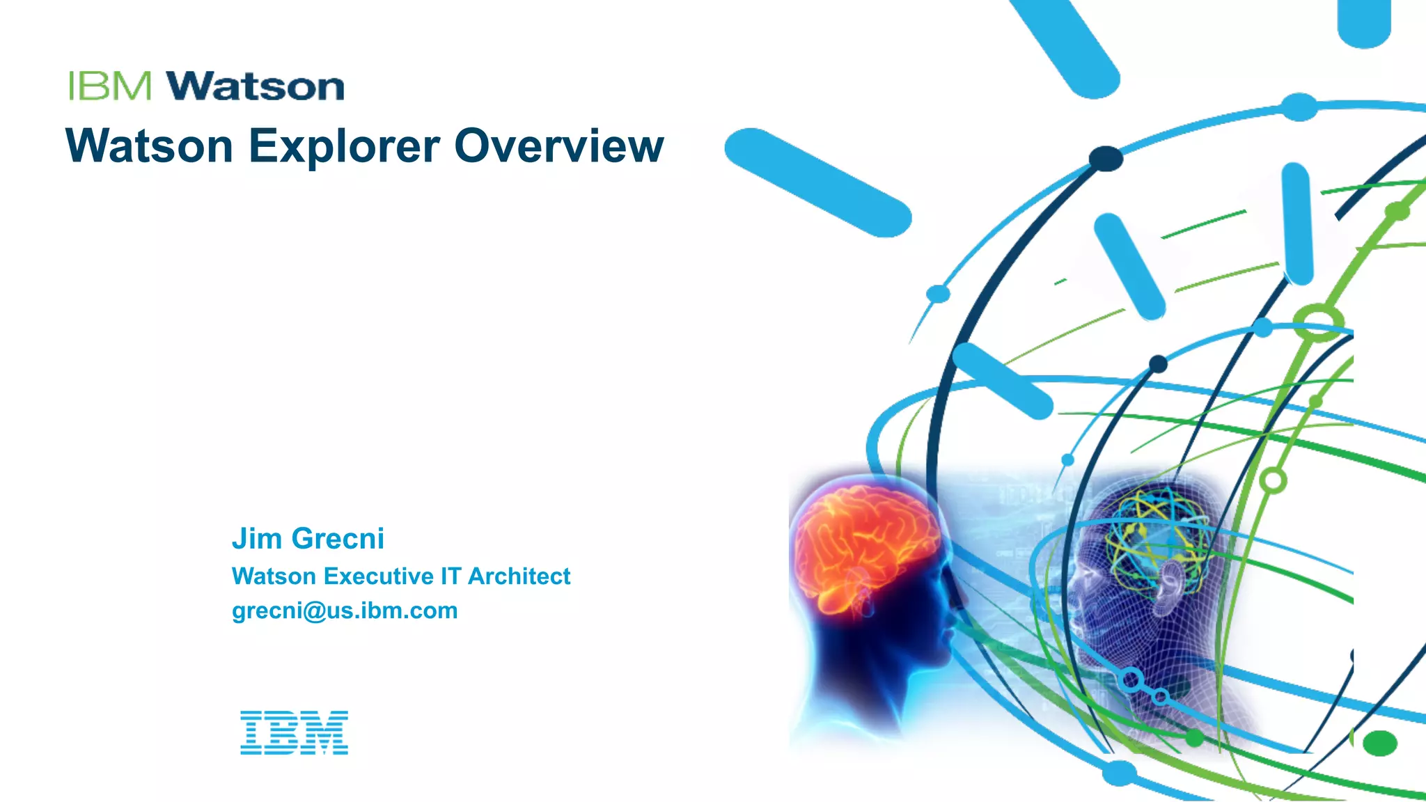 Jim Grecni
Watson Executive IT Architect
grecni@us.ibm.com
Watson Explorer Overview
 