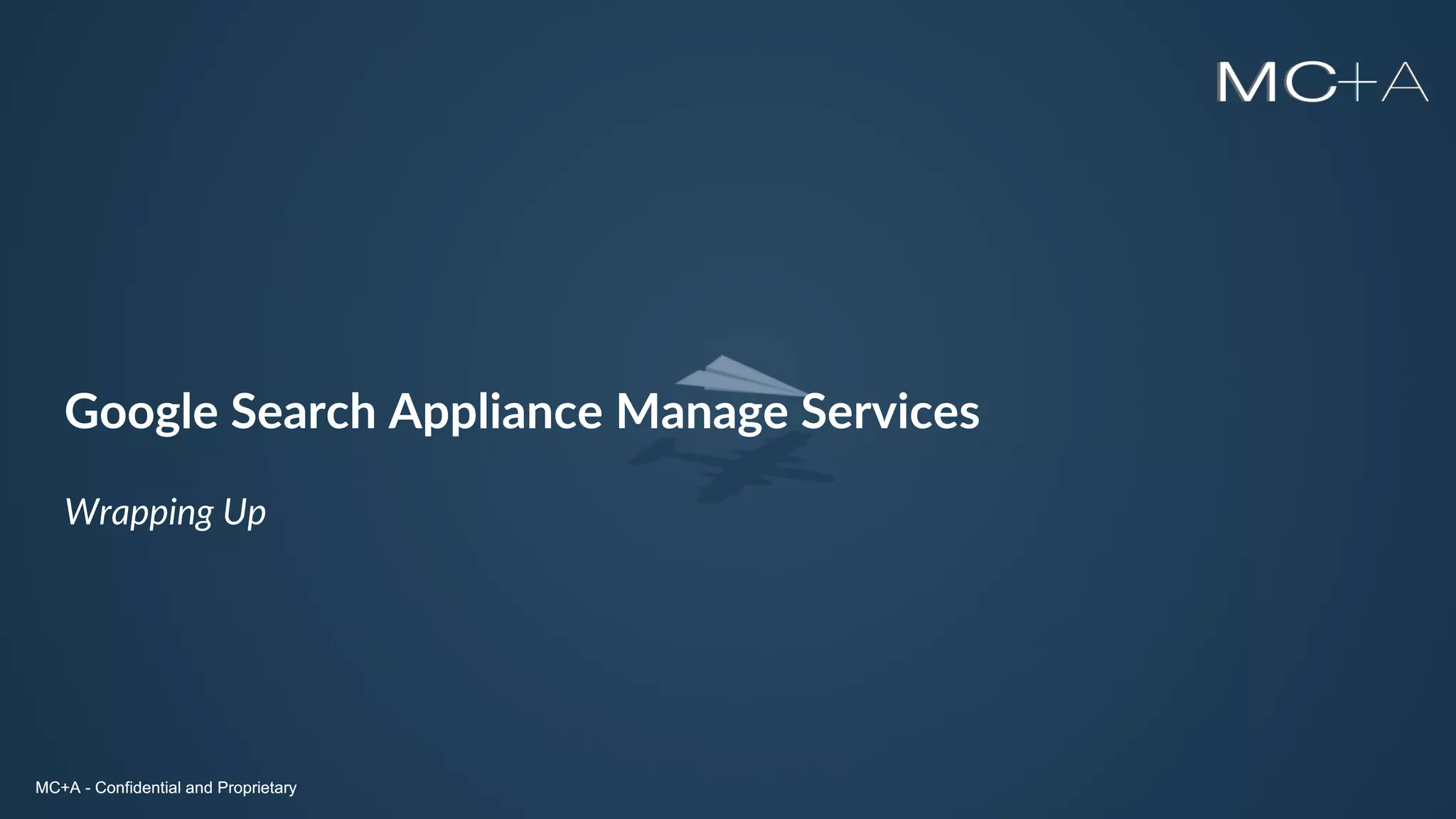 MC+A - Confidential and ProprietaryMC+A - Confidential and Proprietary
Google Search Appliance Manage Services
Wrapping Up
MC+A - Confidential and Proprietary
 
