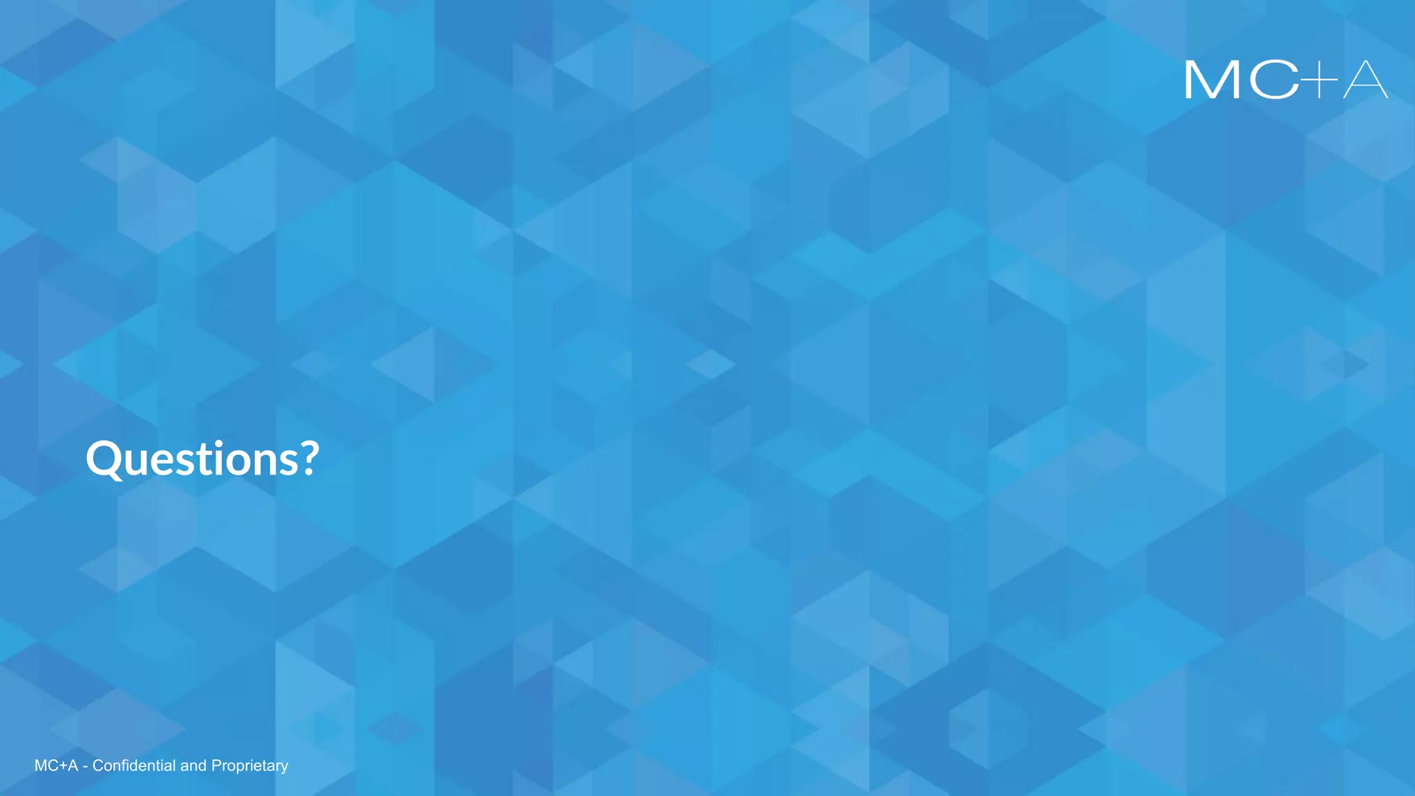 MC+A - Confidential and Proprietary
Questions?
MC+A - Confidential and Proprietary
 