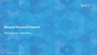 MC+A - Confidential and ProprietaryMC+A - Confidential and Proprietary
Beyond Keyword Search
Planning for Transition
 