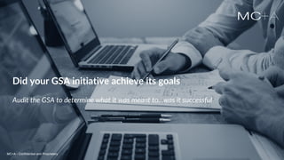MC+A - Confidential and ProprietaryMC+A - Confidential and Proprietary
Did your GSA initiative achieve its goals
Audit the GSA to determine what it was meant to...was it successful
MC+A - Confidential and Proprietary
 