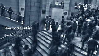 MC+A - Confidential and ProprietaryMC+A - Confidential and Proprietary
Beyond Keyword
MC+A - Confidential and Proprietary
Plan for the Future
 