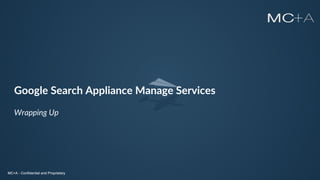 MC+A - Confidential and ProprietaryMC+A - Confidential and Proprietary
Google Search Appliance Manage Services
Wrapping Up
MC+A - Confidential and Proprietary
 