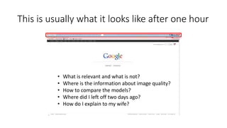 This is usually what it looks like after one hour
• What is relevant and what is not?
• Where is the information about image quality?
• How to compare the models?
• Where did I left off two days ago?
• How do I explain to my wife?
 