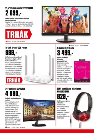 Prohnut?monitorvluxusnm
designu
Monitorshlop??kou23,5,
VApanelFHDrozli?enm
1920x1080nabdneluxusn
podvanou.TechnologieEye
SaveraFlickerFree,vysok
pozorovachly178/178,
vysok?jas250cd/m2svysok?m
kontrastemaodezvou4ms
p?in?vysocekvalitnobraz.
Zak?iven1800R,megakontrast.
P?ipojenpomocD-Sub,HDMI,
p?ipojensluchteknebo
reproduktor?. (208842273804)
Idelnprosmartphone
nebotablet
Handsfreekabels
mikrofonemproAndroid,
iOSaBlackberry
30mmneodymov
reproduktoryfrekven?n
rozsah10-24000Hz
kompaktnskldacdesign
(9896763055)
24 Samsung C24F390F SONY sluchtka s mikrofonem
MDR-ZX310APR
829,-
?ty?i extern antny poskytuj
bezdrtov pokryt v ka?dm
kout va?eho domova
P?enosovrychlosta?2.4GHz450Mbit/sa
5GHz433Mbit/sprorychlost883Mbit/s
podporapsem2.4/5GHztechnologie
802.11ac/n/a5GHza802.11b/g/n2.4GHz
3x2.4GHzantny/1x5GHzantna
rozhran4x10/100/1000MbpsLAN1x
10/100/1000MbpsWAN(5172131881)
Dozvte se zkladn
informace
o stylu ka?d jzdy
Zkladn jzdn statistiky
(vzdlenost, ot?ky,
rychlost,)  nastaven limitu
maximln rychlosti (pokud
ji auto p?ekro?, dostanete
informaci)  v aplikaci po?d
vidte, kde va?e auto je
(zaparkovan i v pohybu) 
auto vidte na map  polohu
svho auta m??ete sdlet, s k?m
chcete (187110323)
TP-Link Archer C25 router T-Mobile Chytr auto
3 499,-999,-
4 990,-
TRH?K
Objevte ?asnou dimenzi obrazu s ohledem
na ?ivotn prost?ed
Uhlop??ka21,5 rozli?enFullHD1920x1080 pomrstran16:9
 IPSpanel odezva8ms Jas250cd/m2D-Sub(VGA),DVI-D
rozmry(?xVxH):500x372x200mm 2.5Kg (20842198008)
21,5 Philips monitor 226V6QSB6
2 699,-
TRH?K
SPL?TKY* 0 K? + 10x 297 K?
SPL?TKY* 0 K? + 10x 385 K?
SPL?TKY* 0 K? + 10x 549 K?
 