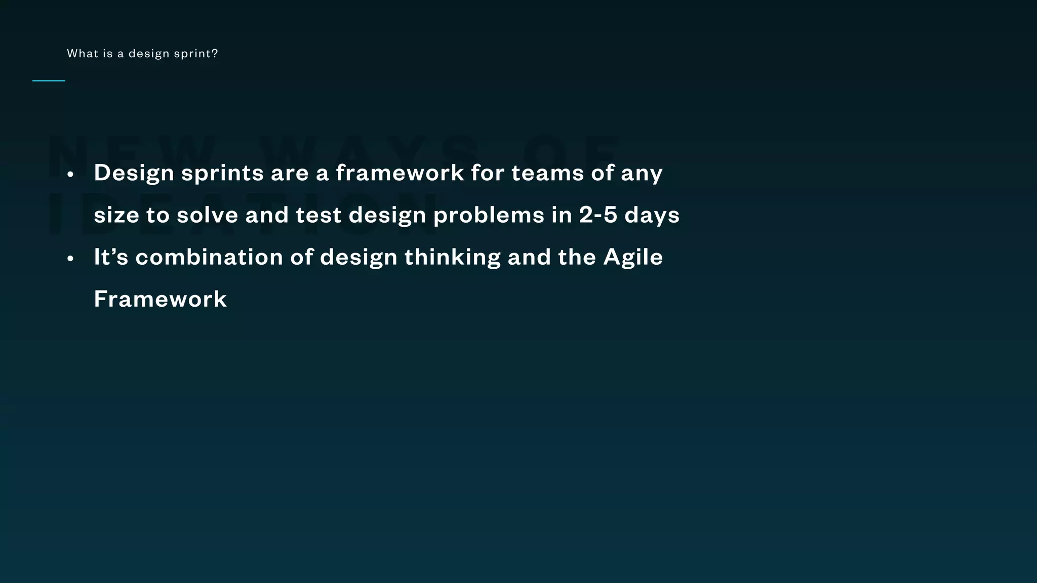 N E W W A Y S O F
I D E A T I O N
What is a design sprint?
• Design sprints are a framework for teams of any
size to solve and test design problems in 2-5 days
• It’s combination of design thinking and the Agile
Framework
 