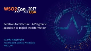 Iterative	Architecture	:	A	Pragmatic	
approach	to	Digital	Transformation
Asanka	Abeysinghe	
Vice	President,	Solutions	Architecture	
WSO2,	Inc
 