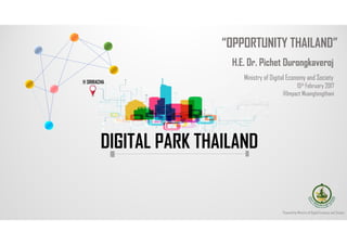 Powered by Ministry of Digital Economy and Society
@ SRIRACHA
DIGITAL PARK THAILANDDIGITAL PARK THAILAND
“OPPORTUNITY THAILAND”
H.E. Dr. Pichet Durongkaveroj
Ministry of Digital Economy and Society
15th February 2017
@Impact Muangtongthani
 