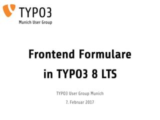 Frontend Formulare
in TYPO3 8 LTS
TYPO3 User Group Munich
7. Februar 2017
TYPO3Munich User Group
 
