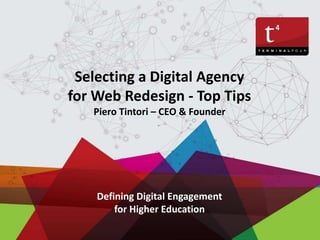 Selecting a Digital Agency
for Web Redesign - Top Tips
Piero Tintori – CEO & Founder
Defining Digital Engagement
for Higher Education
 