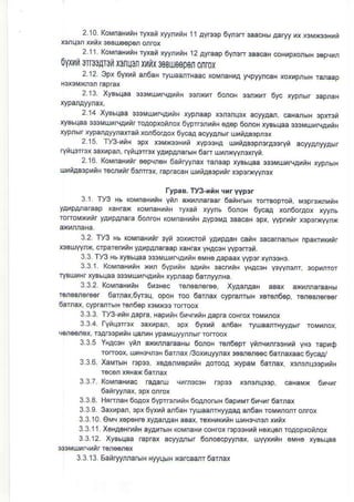 2 10. KoMnaHuiH ryaai xyyrftH jt Ayl3sp 6yn3n 3aacHs aaryy !r x3Mx33Nuri
xorq3n xntx 36Br!6eper onrox
2.11. KoMnaHrnH ryxan xyynnnH 12 AyEap 6yneniaa€
olxnn oTffilrJll I3IWI x tix3oBUJsB0on 0nrcx
2 12 Opx 6vui ar6aH rylaanrHaac koMnahA ycpyyn@H xoxtipnbrH ranaaD
2.13. XyBbqaa $oMUroBAxnH $rxhr 6onoH osMr 6yc rypr5rr 3apraH
214 XyBhqaa $oMulllN4utH xypnaap rcn3nFx acryAan caHd6rH 3pfri
xyshqaa $sMUnNAhrr roaopxonnox 6yp snynH 6a6p oonoH ryBlqaa $3MuurqatrrH
ryprhr rypaAyyraxran xon6orAox 6ycaA acyyAnh r uhnA4prct
2.15. Ty3 unH spx x3MxssNut xyp33HA uunABspftrA$ryt acyyAryyAhrr
ryiq3rGx 3axnpd, ryiq3mx yayp4mrbrH 6an r::ranrqyrcxryi.
2 16. KoMnaHyir 66p'rr6H 6arryyna( Eraap xyshqaa s3MujrNArirH xypnuN
uruiAB3pliiH rocnntu turrrcx, rapracaH ulxtABspxir Fperr<n/rex
fypaB. Ty3-xin {rr yyp3r
3.1. ry3 Hb koMnaHrnH yrn axrrnaraa. 6anHrbrN rorBopror, MoprckurH
yaupffaraap xaH.ax KoMnaHrnH ryxat xyynh 6doH 6ycaa xon6orAox xyyr6
ronoMxntr yarp4Lrara 6or.oH rcMnaHurH ayp3MA 3aacaH 3px lapflnr x3p3*t"vnx
3.2 ry3 Hb KoMnaHnir 3yn 3oxucroi yAypaaH 6rH 3acarndHB npsFuKnnr
x3surYYrx, crparerrtB yarlparnaraap xakrax yHAcaH ^/P3n3i.
3.3 Ty3 Hb ryBbqaa $oMulr,treArnH 6MH6 Aapaa( typor ryr$Hg
33.1. KoMnaHutH xln 6vprnH sArnH 3acrxnH yrlAeN V3!ymrr, 3opunror
ryBUuHl ryBhqaa $3MUdFArtu ttpnaap 6afnwn9a
3 3 2. KoMnaHxiH 6niHsc ren€M6r€e XyAarAaH aBax aennaEaHhl
r€ns6n€.€er 0arnax,6yrcq opoH roo 6arnax cypErrbrH xersnoep, r€neBn€r€Br
6arnax, cypranrLrH r6n66p x3wco roroox
3 3.3 ry3- iH Aapra, NapriH 6rc nH Aapra coHrcx roMrror
334. Tytqorrcx $!r4pd, 3pr 6p(l,i an6aN ryuadrHyyAbr roMrnox,
q6n66r6x r3aBspynH qduH ypaMuyyrrhr ronoox
3.3.5 YHAcaH yir axnnnarlaHbr 6oroH r€noepr ynncxrrooHul' yH3 EDIO
roroox, ulr1N3!r3H 6ar,1ax /3oxnqyyrax 3€Brore€c oarnaxaac 6ycaa/
3.3.6 XaMrbrH rsp3o xeAonMspyiH AorooA xypaM 6arnsx xor3rr.rsspniH
recon sHd 6arnd
3 3 7. KoMnaHhac mAaru cnrrccaH mp3s rcrcrq$p, €Haux 6nqnr
oanryynax opx offox
3.3.8. HedrsH 6oAox EyprrcnrnH ooAnorbr| 6apnMr 6xeur6arrax
3.3.9. 3axnpan, 3px 6yaun anoaH ryuaanrHyyAaA d6aH
3 3.10. eMe xep6H€ xyAanAaH aBd, rersnMnH unmcturrrnr
3 3.'11. X€HA€HflrnH ayAhrhrH koMnaHu coH.ox r3psoH i Hsxqsn roAopxonrox
33.12. Xy6bqaa €prax ao/yMHr 6onoBcpyynax, uvannH eMHe ryBbqaa
s3sMurrBuir r6n66r6x
3.3.13 SairyynnabrH Hyyr.rhrH x€rcaanr oarnax
 