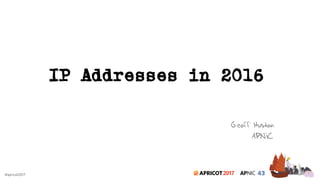 2017#apricot2017
IP Addresses in 2016
Geoff Huston
APNIC
 