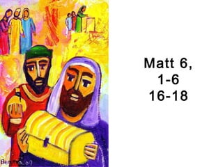 Matt 6,
1-6
16-18
 