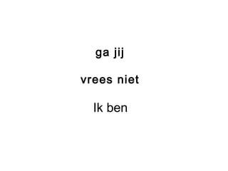 ga jij
vrees niet
Ik ben
 