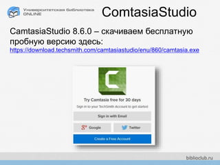 CamtasiaStudio 8.6.0 – скачиваем бесплатную
пробную версию здесь:
https://download.techsmith.com/camtasiastudio/enu/860/camtasia.exe
ComtasiaStudio
 