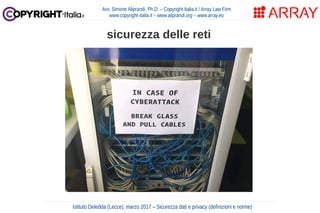 Avv. Simone Aliprandi, Ph.D. – Copyright-Italia.it / Array Law Firm
www.copyright-italia.it – www.aliprandi.org – www.array.eu
Istituto Deledda (Lecce), marzo 2017 – Sicurezza dati e privacy (definizioni e norme)
sicurezza delle reti
 
