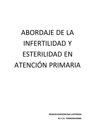 ABORDAJE DE LA
INFERTILIDAD Y
ESTERILIDAD EN
ATENCIÓN PRIMARIA
SERGIO GARRIDO BALLESTEROS
R1 C.S. TORRERAMONA
 