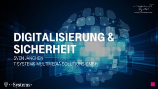 Digitalisierung &
Sicherheit
Sven Jänchen
T-Systems Multimedia Solutions GmbH
 