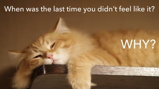 When was the last time you didn't feel like it?
WHY?
 