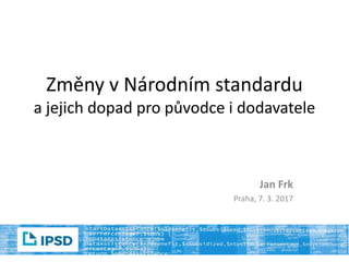 Změny v Národním standardu
a jejich dopad pro původce i dodavatele
Jan Frk
Praha, 7. 3. 2017
 