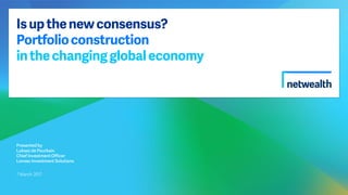Isupthenewconsensus?
Portfolioconstruction
inthechangingglobaleconomy
Presented by
Lukasz de Pourbaix
Chief Investment Officer
Lonsec Investment Solutions
7 March 2017
 