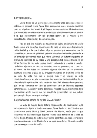 2
1.-INTRODUCCIÓN.
Marie Curie es un personaje actualmente algo conocido entre el
público en general y una figura bien rec...