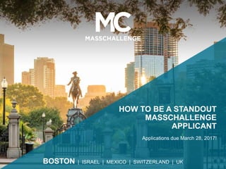 BOSTON | ISRAEL | MEXICO | SWITZERLAND | UK
HOW TO BE A STANDOUT
MASSCHALLENGE
APPLICANT
Applications due March 28, 2017!
 