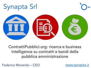 Synapta Srl
ContrattiPubblici.org: ricerca e business
intelligence su contratti e bandi della
pubblica amministrazione
Federico Morando – CEO www.synapta.it
 