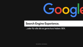 TechnicalSEO.de - André Goldmann
Search Engine Experience.
…oder für alle die es gerne kurz haben: SEX.
 