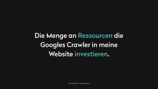 TechnicalSEO.de - André Goldmann
Die Menge an Ressourcen die
Googles Crawler in meine
Website investieren.
 