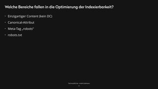 TechnicalSEO.de - André Goldmann
Welche Bereiche fallen in die Optimierung der Indexierbarkeit?
• Einzigartiger Content (kein DC)
• Canonical-Attribut
• Meta-Tag „robots“
• robots.txt
17
 