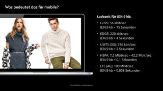 TechnicalSEO.de - André Goldmann
Ladezeit für 834,9 kb:
• GPRS: 56 kbit/sec 
834,9 kb = 15 Sekunden
• EDGE: 220 kbit/sec 
834,9 kb = 4 Sekunden
• UMTS (3G): 376 kbit/sec 
834,9 kb = 2 Sekunden
• HSPA: 7,2 Mbit/sec – 42,2 Mbit/sec 
834,9 kb = 0,1 Sekunden
• LTE (4G): 100 Mbit/sec 
834,9 kb = 0,008 Sekunden
Was bedeutet das für mobile?
 