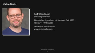 TechnicalSEO.de - André Goldmann
Vielen Dank!
69
André Goldmann 
@andregoldmann
Pixeldreher. Irgendwas mit Internet. Seit 1996. 
Tel.: 0341 /392992660
andre@technicalseo.de 
www.technicalseo.de
 