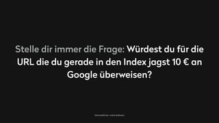 TechnicalSEO.de - André Goldmann
Stelle dir immer die Frage: Würdest du für die
URL die du gerade in den Index jagst 10 € an
Google überweisen?
 