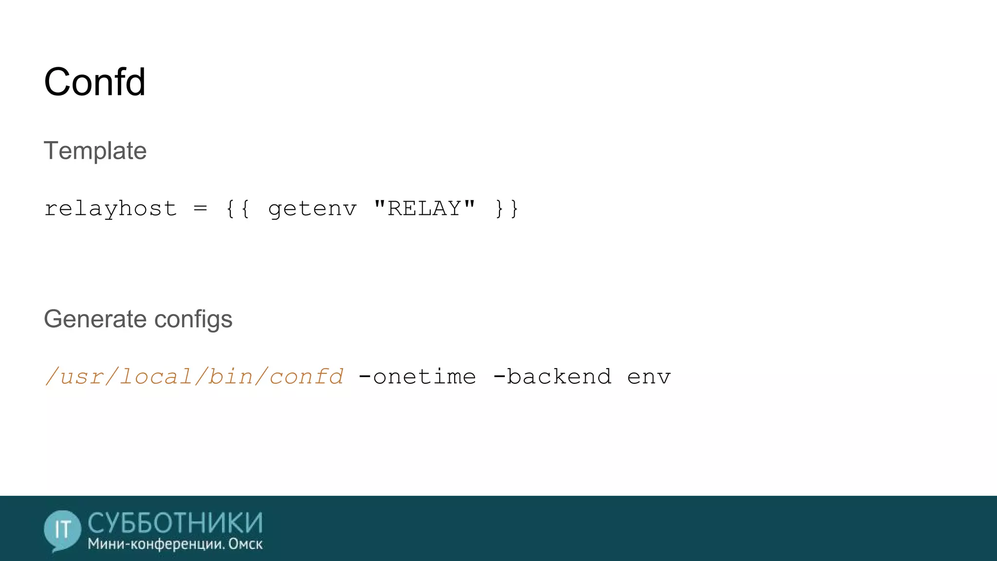 Confd
Template
relayhost = {{ getenv "RELAY" }}
Generate configs
/usr/local/bin/confd -onetime -backend env
 