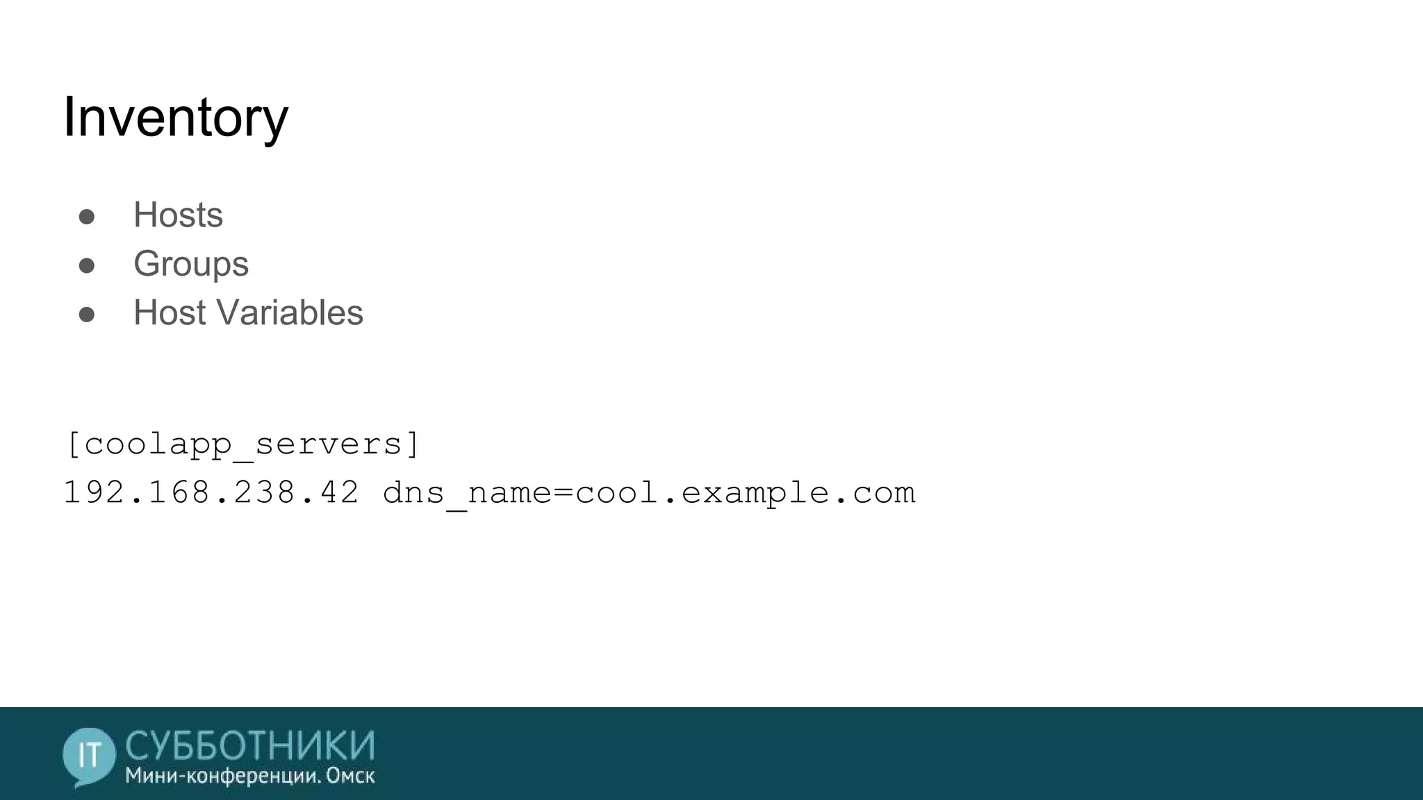 Inventory
● Hosts
● Groups
● Host Variables
[coolapp_servers]
192.168.238.42 dns_name=cool.example.com
 