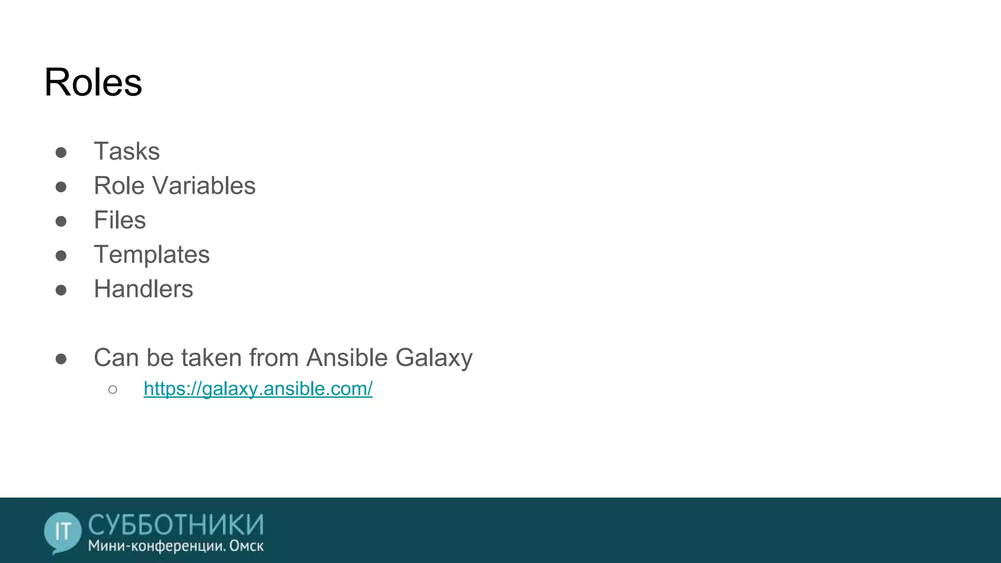 Roles
● Tasks
● Role Variables
● Files
● Templates
● Handlers
● Can be taken from Ansible Galaxy
○ https://galaxy.ansible.com/
 