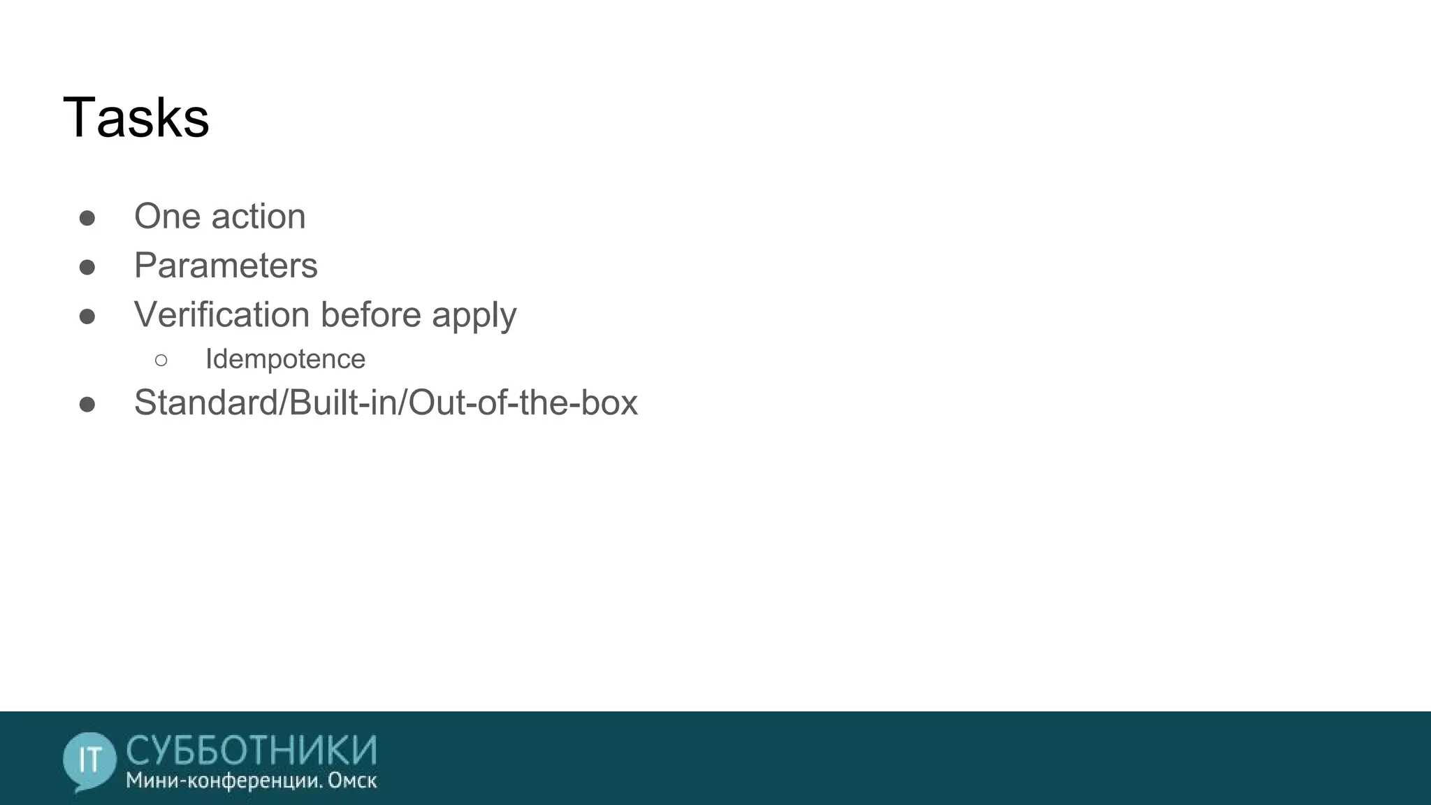 Tasks
● One action
● Parameters
● Verification before apply
○ Idempotence
● Standard/Built-in/Out-of-the-box
 