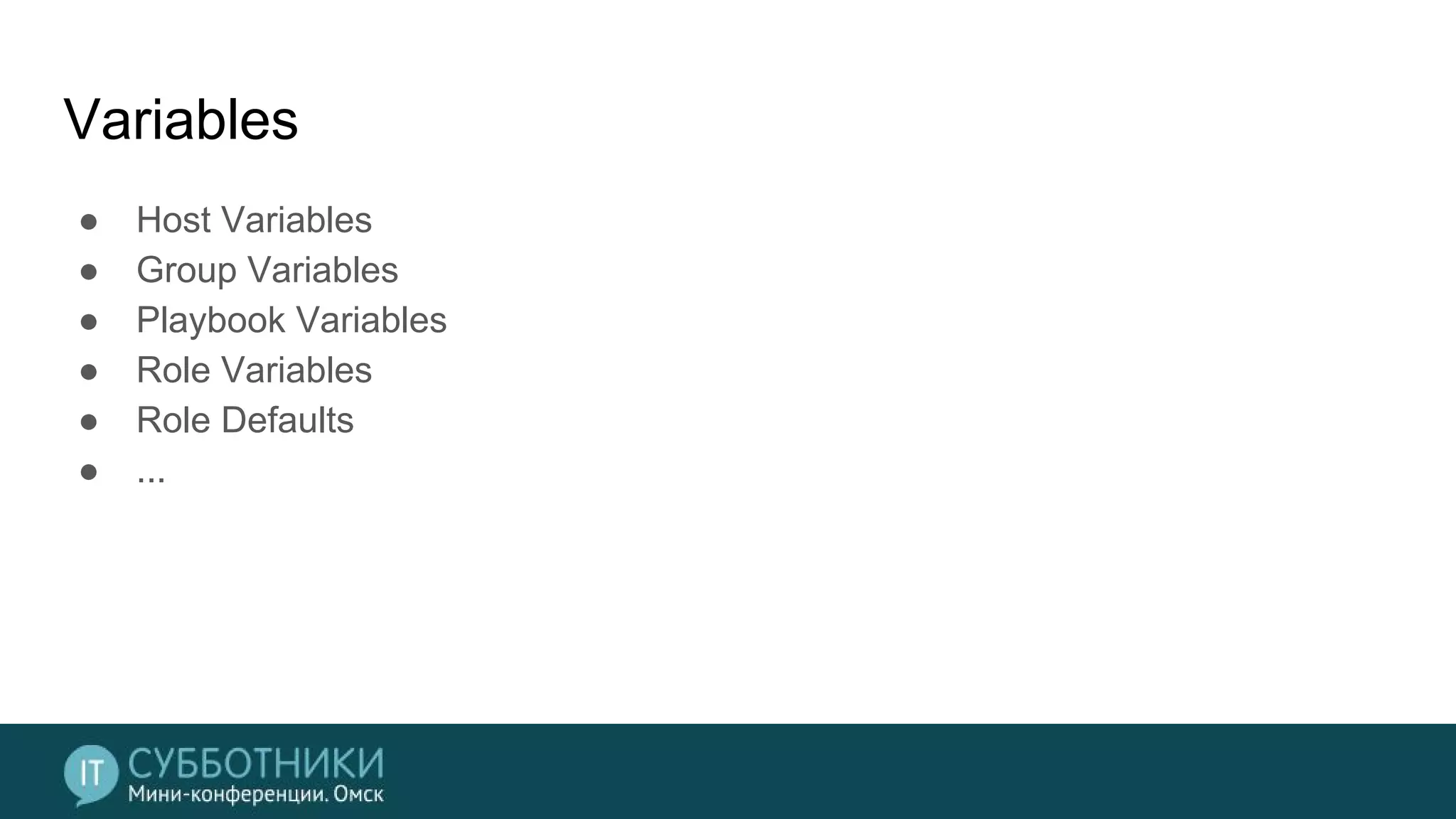 Variables
● Host Variables
● Group Variables
● Playbook Variables
● Role Variables
● Role Defaults
● ...
 