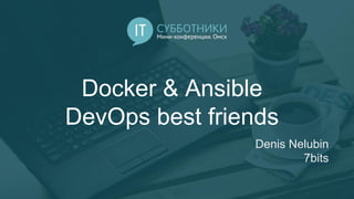 Docker & Ansible
DevOps best friends
Denis Nelubin
7bits
 
