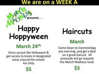 Happy
Hoppyween
March 24th
Dress up just like Halloween &
get access to treats in designated
areas around the school.
For Only
$5
presents . . .
Haircuts
March
Come down to Cosmetology
any morning, and get a deal
on a great haircut. All
proceeds will go towards
the March Madness fund.
$5
We are on a WEEK A
 