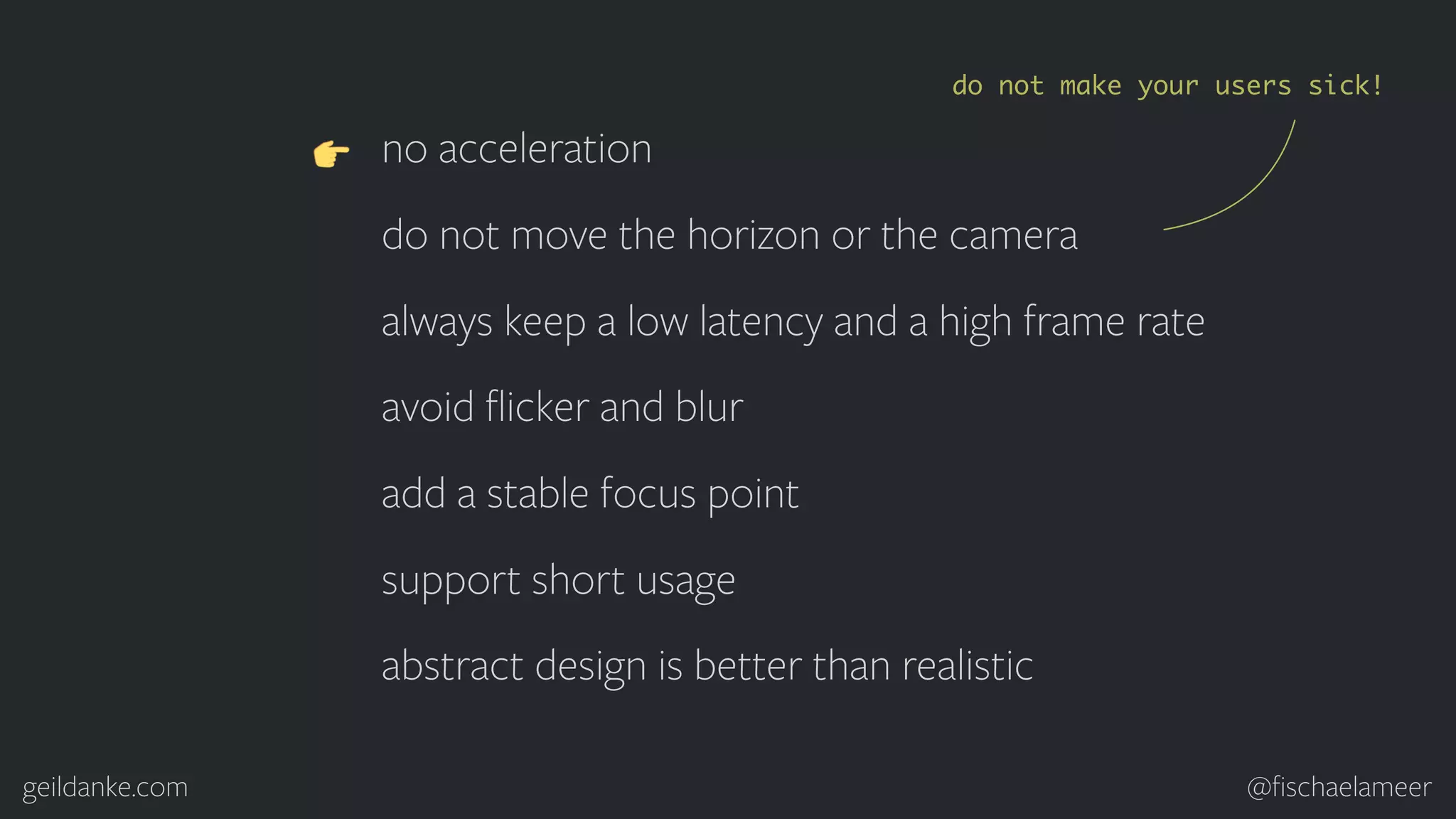 geildanke.com @ﬁschaelameer no acceleration do not move the horizon or the camera always keep a low latency and a high frame rate avoid ﬂicker and blur add a stable focus point support short usage abstract design is better than realistic do not make your users sick! 