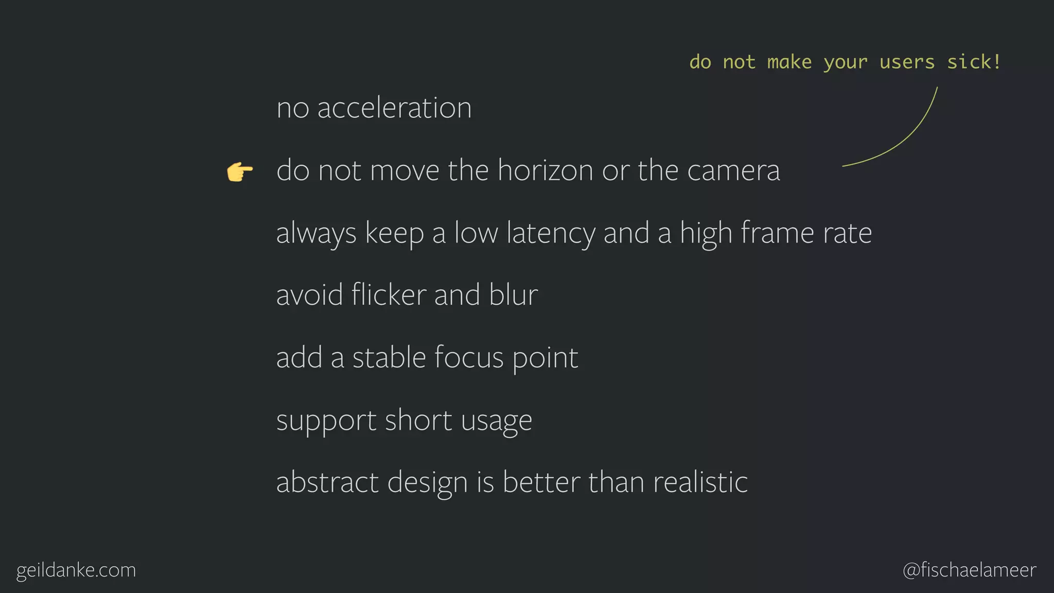 geildanke.com @ﬁschaelameer no acceleration do not move the horizon or the camera always keep a low latency and a high frame rate avoid ﬂicker and blur add a stable focus point support short usage abstract design is better than realistic do not make your users sick! 