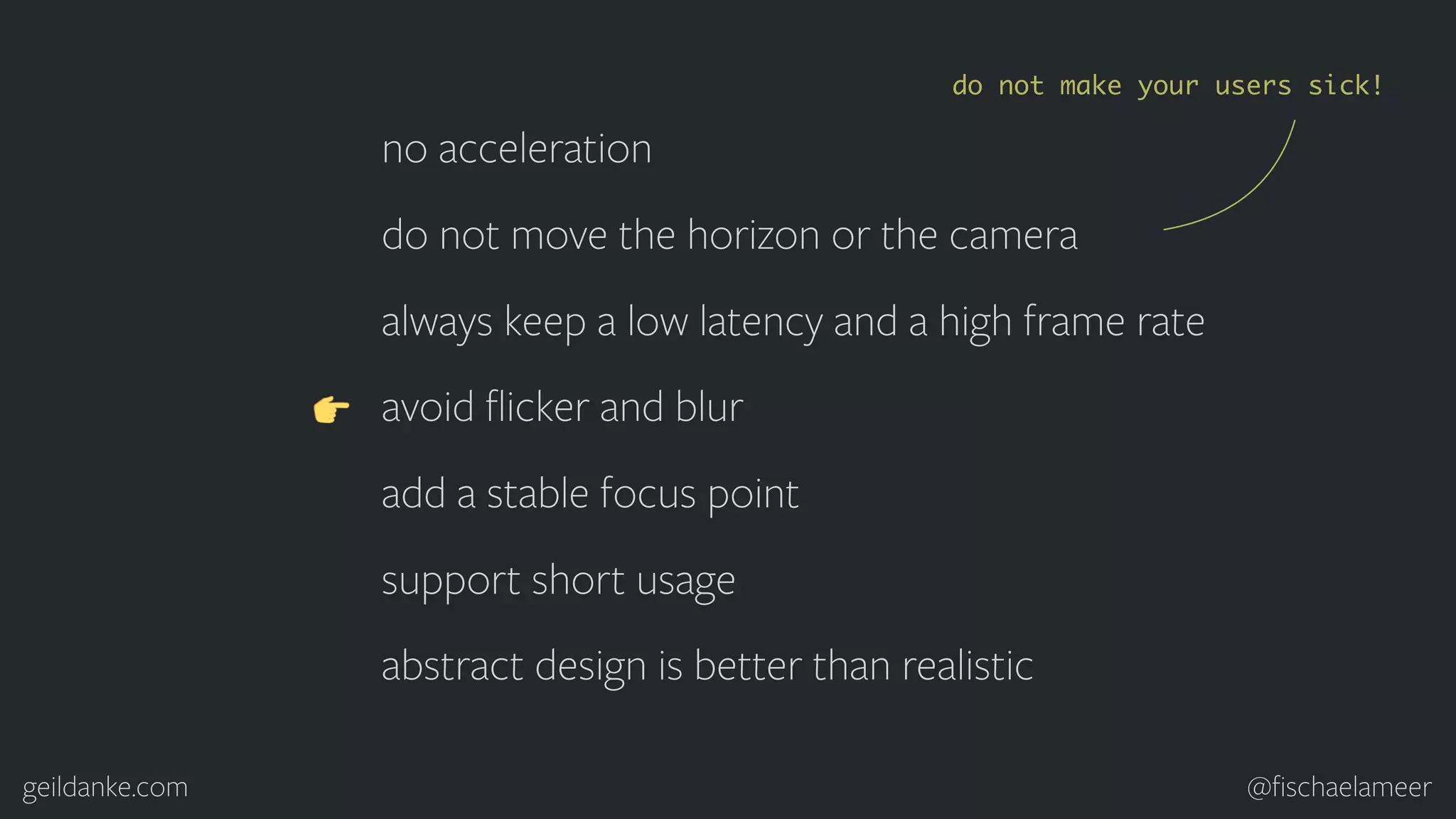 geildanke.com @ﬁschaelameer no acceleration do not move the horizon or the camera always keep a low latency and a high frame rate avoid ﬂicker and blur add a stable focus point support short usage abstract design is better than realistic do not make your users sick! 