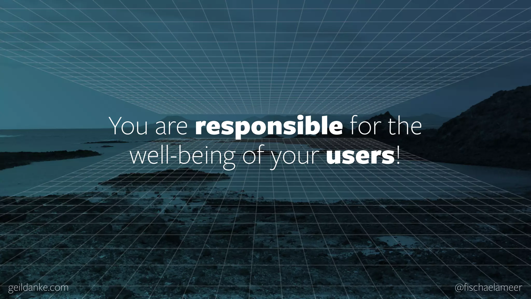 geildanke.com @ﬁschaelameer You are responsible for the   well-being of your users! 