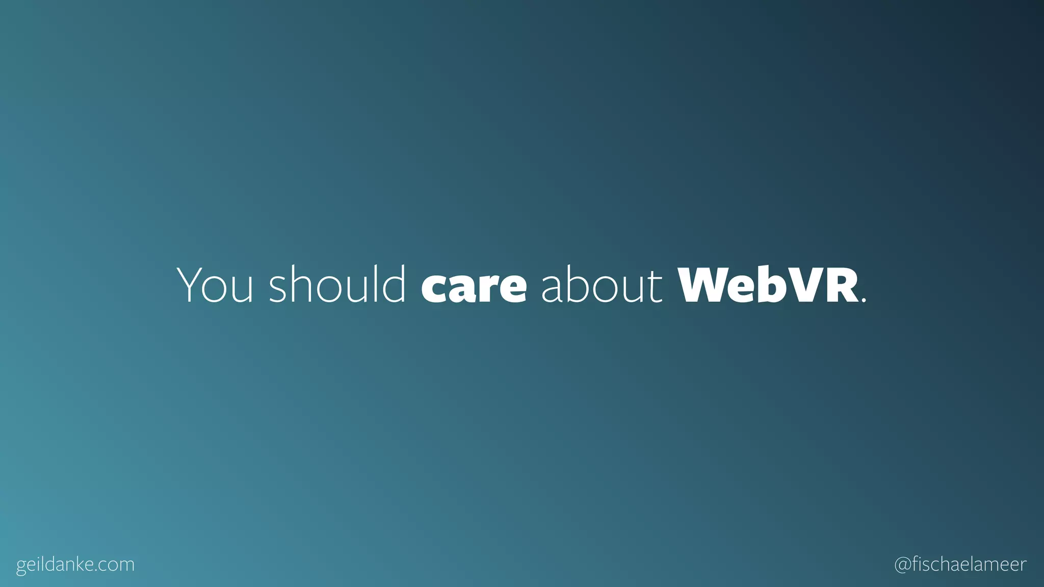 geildanke.com @ﬁschaelameer You should care about WebVR. 