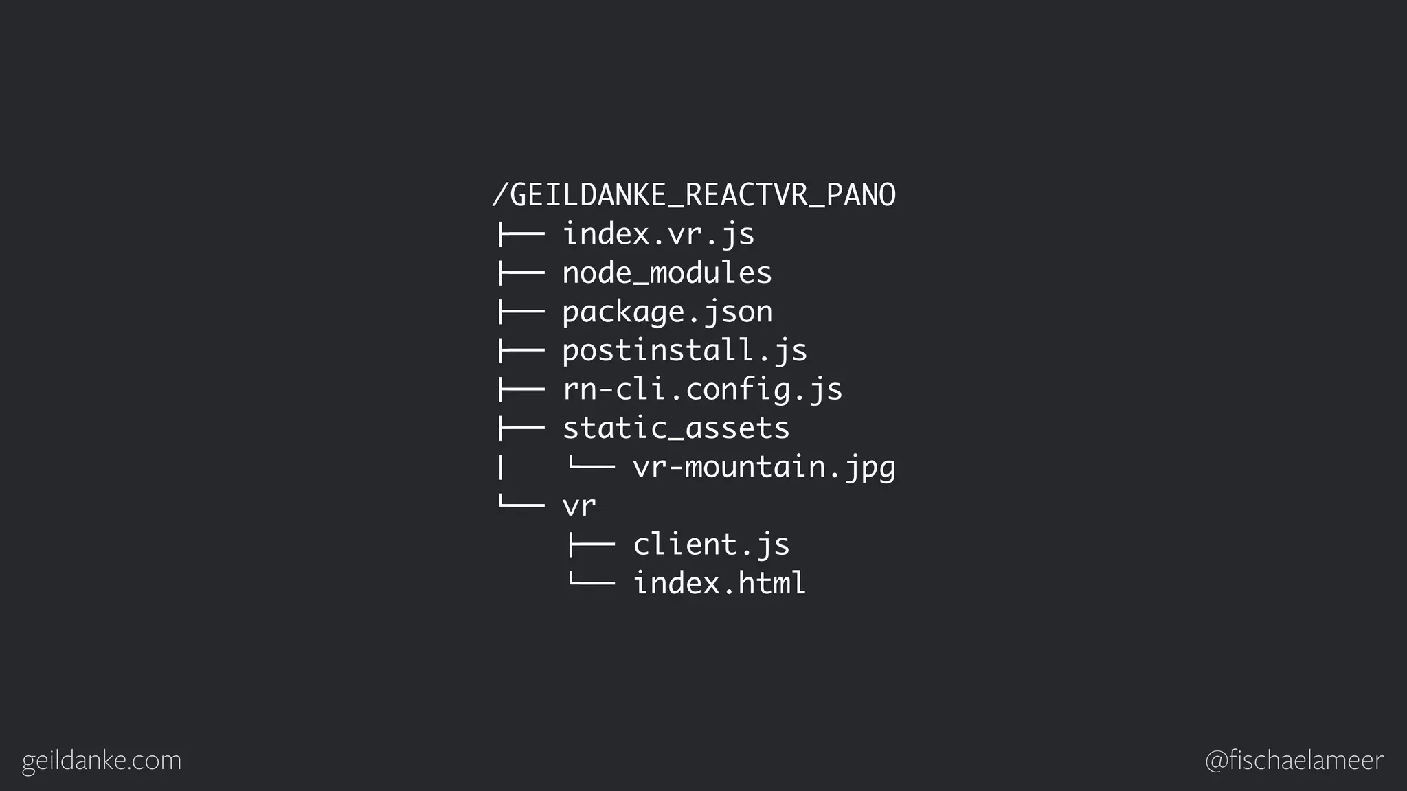 geildanke.com @ﬁschaelameer /GEILDANKE_REACTVR_PANO !"" index.vr.js !"" node_modules !"" package.json !"" postinstall.js !"" rn-cli.config.js !"" static_assets #   %"" vr-mountain.jpg %"" vr !"" client.js %"" index.html 