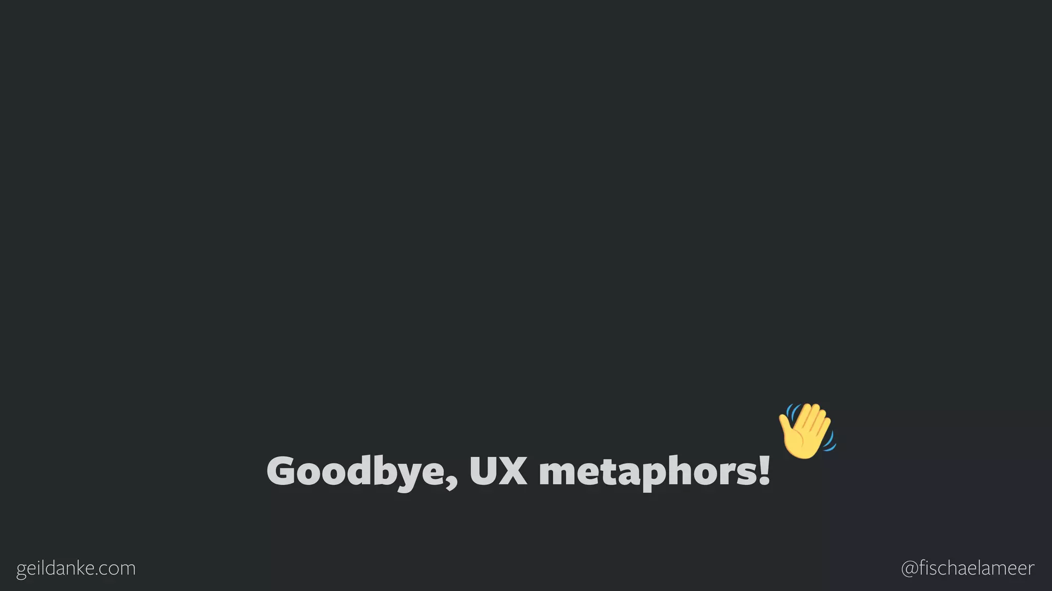 geildanke.com @ﬁschaelameer Goodbye, UX metaphors! 